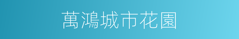萬鴻城市花園的同義詞