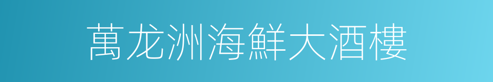 萬龙洲海鮮大酒樓的同義詞
