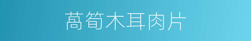 萵筍木耳肉片的同義詞