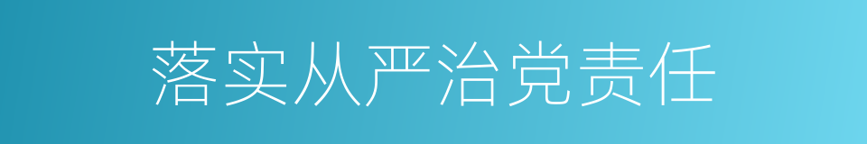 落实从严治党责任的同义词