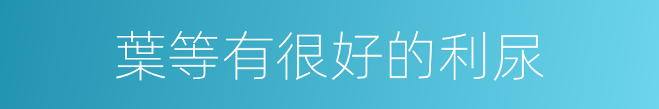 葉等有很好的利尿的同義詞