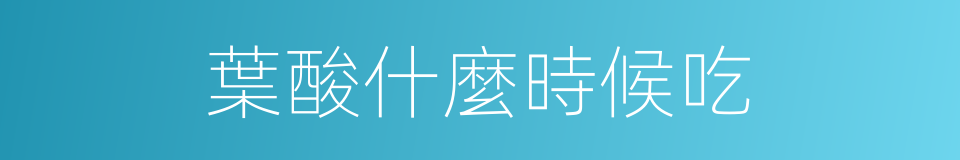 葉酸什麼時候吃的同義詞