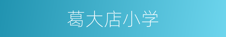 葛大店小学的同义词