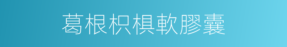 葛根枳椇軟膠囊的同義詞