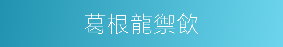 葛根龍禦飲的同義詞