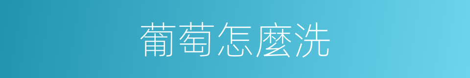 葡萄怎麼洗的同義詞