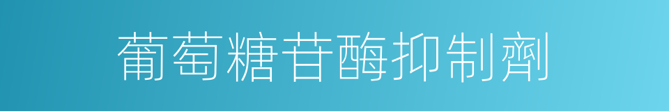 葡萄糖苷酶抑制劑的同義詞