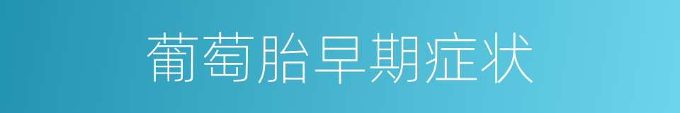 葡萄胎早期症状的同义词