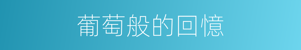 葡萄般的回憶的同義詞