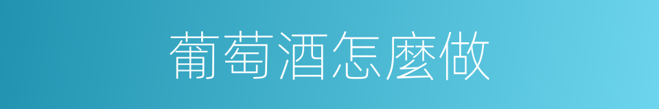 葡萄酒怎麼做的同義詞