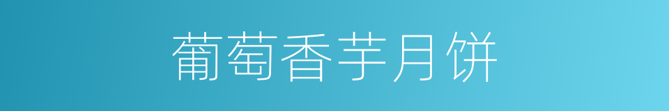 葡萄香芋月饼的同义词
