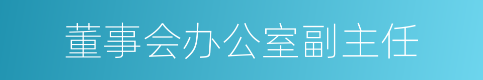 董事会办公室副主任的同义词