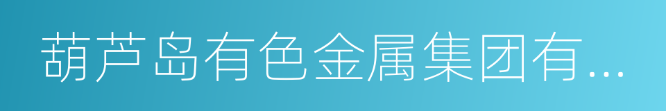 葫芦岛有色金属集团有限公司的同义词