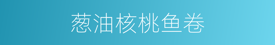 葱油核桃鱼卷的同义词