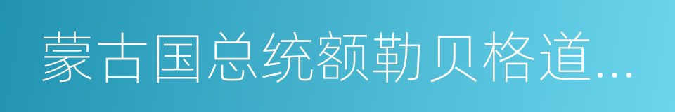 蒙古国总统额勒贝格道尔吉的同义词