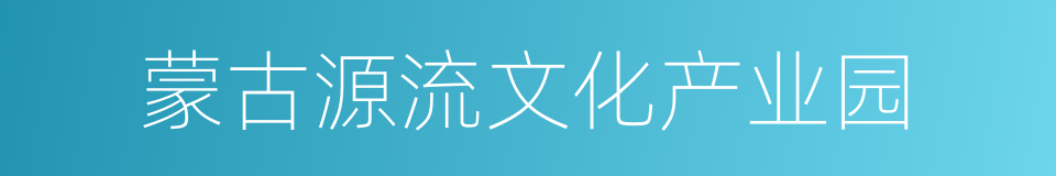 蒙古源流文化产业园的同义词