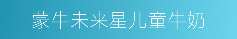 蒙牛未来星儿童牛奶的同义词