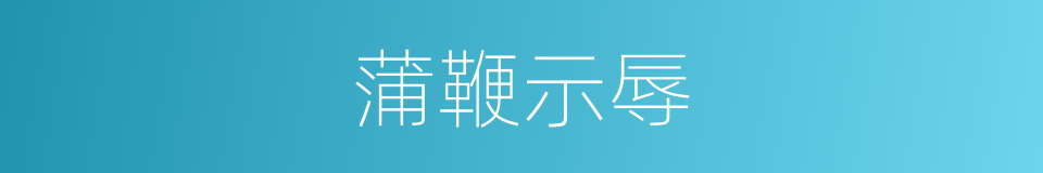 蒲鞭示辱的意思