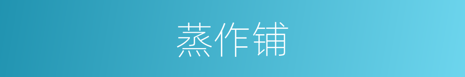 蒸作铺的意思