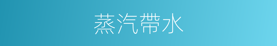 蒸汽帶水的同義詞