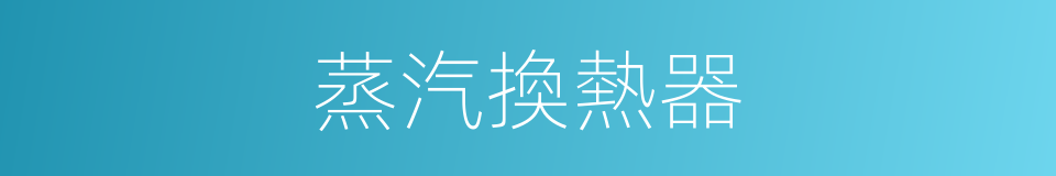蒸汽換熱器的同義詞