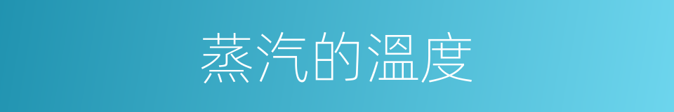 蒸汽的溫度的同義詞