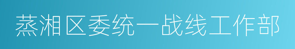 蒸湘区委统一战线工作部的同义词