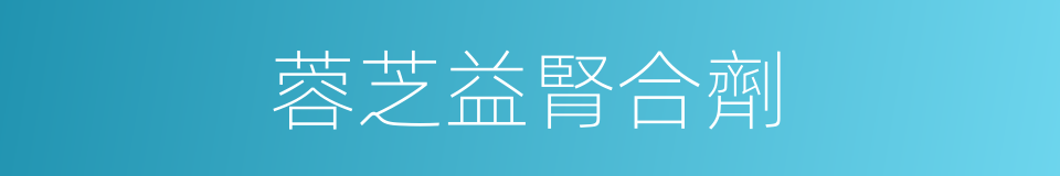 蓉芝益腎合劑的同義詞