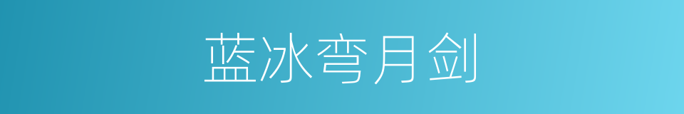 蓝冰弯月剑的同义词