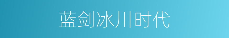 蓝剑冰川时代的同义词