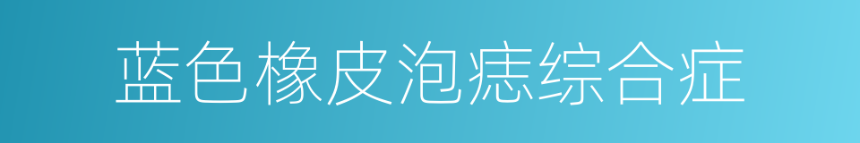 蓝色橡皮泡痣综合症的同义词