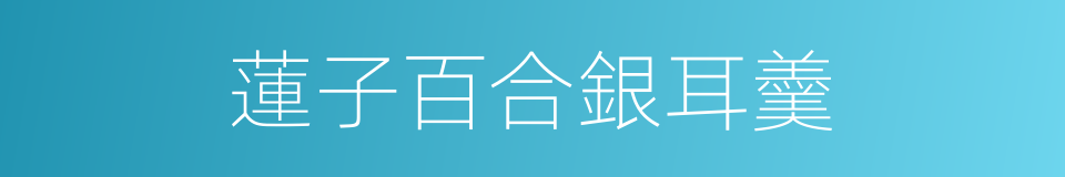 蓮子百合銀耳羹的同義詞