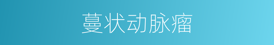 蔓状动脉瘤的同义词