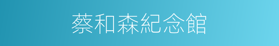 蔡和森紀念館的同義詞