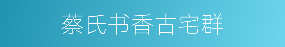 蔡氏书香古宅群的同义词