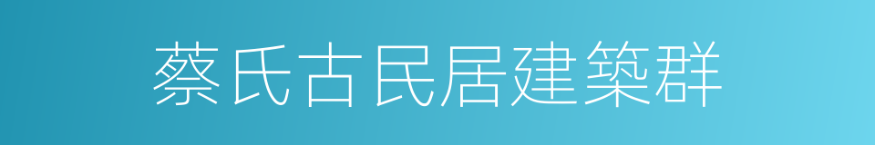 蔡氏古民居建築群的同義詞