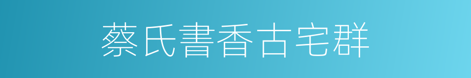蔡氏書香古宅群的同義詞