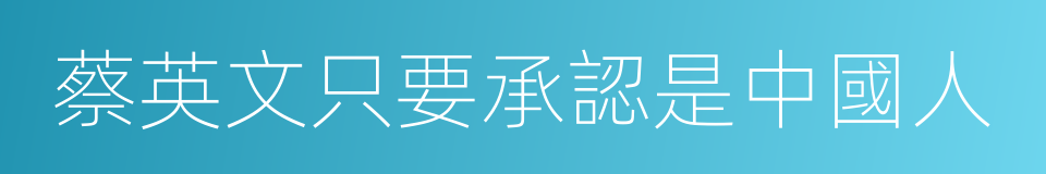 蔡英文只要承認是中國人的同義詞