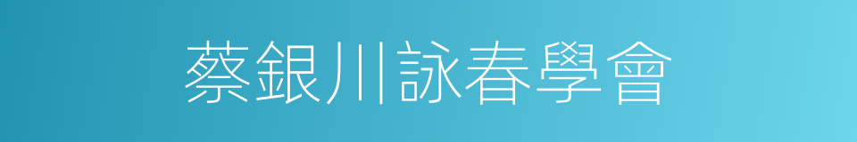 蔡銀川詠春學會的同義詞