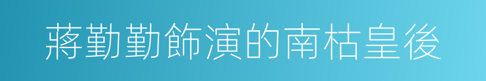 蔣勤勤飾演的南枯皇後的同義詞