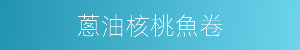 蔥油核桃魚卷的同義詞