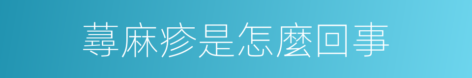 蕁麻疹是怎麼回事的同義詞