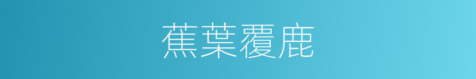 蕉葉覆鹿的意思