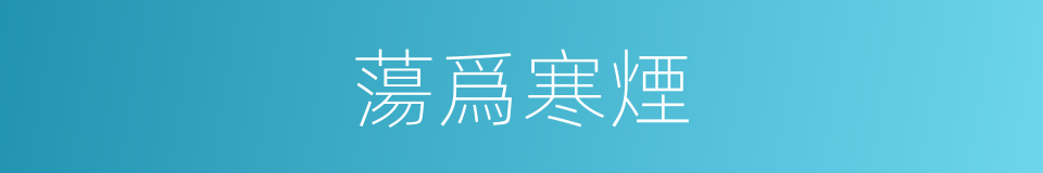 蕩爲寒煙的意思