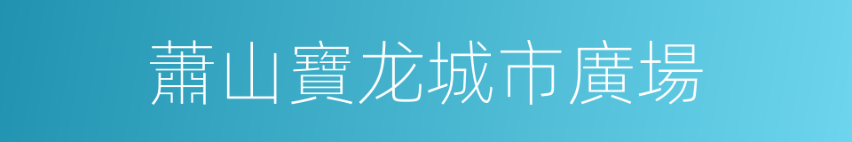 蕭山寶龙城市廣場的同義詞