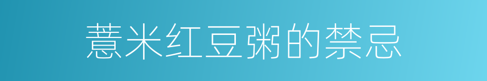 薏米红豆粥的禁忌的同义词