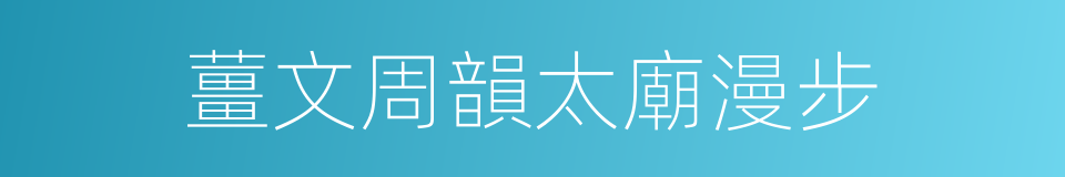 薑文周韻太廟漫步的同義詞