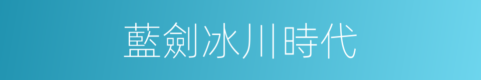 藍劍冰川時代的同義詞