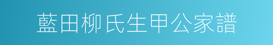 藍田柳氏生甲公家譜的同義詞