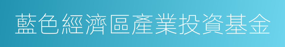 藍色經濟區產業投資基金的同義詞